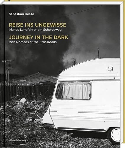 Reise ins Ungewisse . Irlands Landfahrer am Scheideweg - Journey in the Dark. Irish Nomads at the Crossroads: Irlands Landfahrer am Scheideweg. Irish ... Nachw. v. Katharine Quarmb u. Candy Sheridan