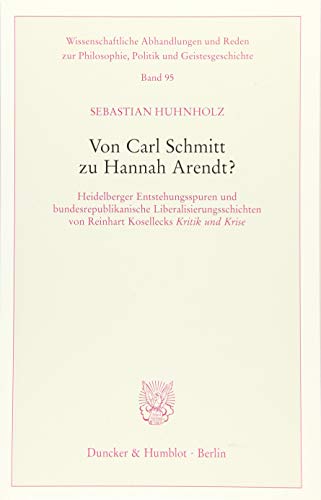 Von Carl Schmitt zu Hannah Arendt?: Heidelberger Entstehungsspuren und bundesrepublikanische Liberalisierungsschichten von Reinhart Kosellecks ›Kritik ... Philosophie, Politik und Geistesgeschichte)