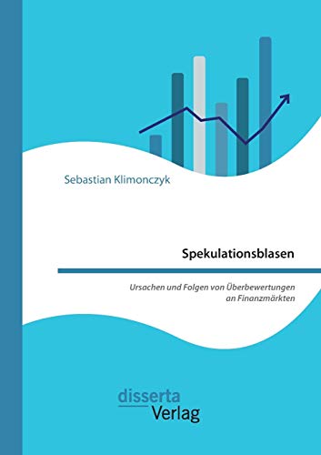 Spekulationsblasen. Ursachen und Folgen von Überbewertungen an Finanzmärkten von Disserta Verlag