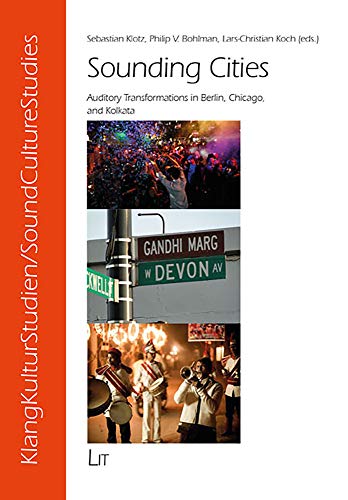 Sounding Cities: Auditory Transformations in Berlin, Chicago, and Kolkata (KlangKulturStudien / SoundCultureStudies, Band 9) von Lit Verlag