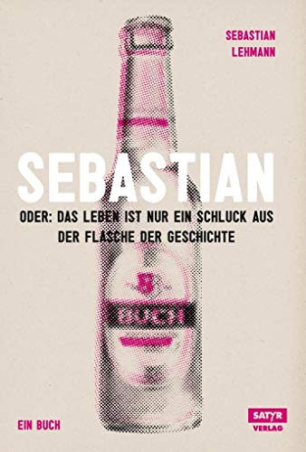 Sebastian: Oder Das Leben ist nur ein Schluck aus der Flasche der Geschichte