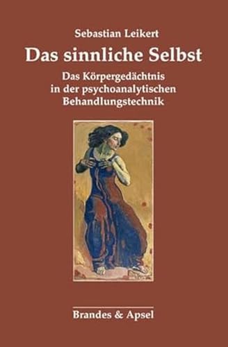 Das sinnliche Selbst: Körpergedächtnis und psychoanalytische Behandlungstechnik