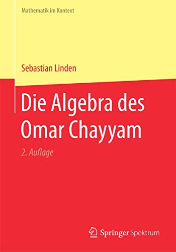 Die Algebra des Omar Chayyam (Mathematik im Kontext) von Springer Spektrum