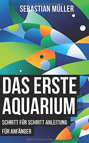 Das erste Aquarium: Schritt für Schritt Anleitung für Anfänger von Independently published