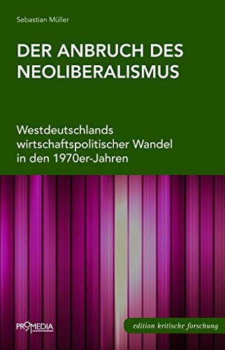 Der Anbruch des Neoliberalismus: Westdeutschlands wirtschaftspolitischer Wandel in den 1970er-Jahren (Edition Kritische Forschung) von Promedia, Wien