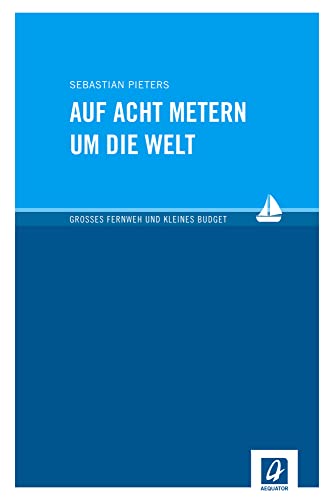 Auf acht Metern um die Welt: Großes Fernweh und kleines Budget von Aequator Verlag GmbH