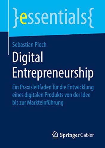Digital Entrepreneurship: Ein Praxisleitfaden für die Entwicklung eines digitalen Produkts von der Idee bis zur Markteinführung (essentials) von Springer
