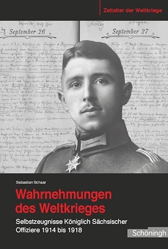 Wahrnehmungen des Weltkrieges. Selbstzeugnisse Königlich Sächsischer Offiziere 1914 bis 1918 (Zeitalter der Weltkriege) von Brill Schoningh
