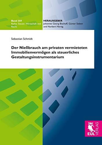 Der Nießbrauch am privaten vermieteten Immobilienvermögen als steuerliches Gestaltungsinstrumentarium: Umfassende Belastungsvergleiche und Empfehlungen für eine langfristige Steuerplanung von Josef Eul Verlag GmbH