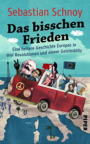 Das bisschen Frieden: Eine heitere Geschichte Europas in drei Revolutionen und einem Geistesblitz