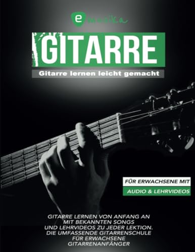 Gitarre lernen leicht gemacht für Erwachsene mit Audio und Lehrvideos: Gitarre lernen von Anfang an mit bekannten Songs und Lehrvideos zu jeder Lektion