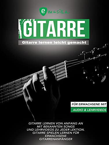 Gitarre lernen leicht gemacht für Erwachsene mit Audio und Lehrvideos: Gitarre lernen von Anfang an mit bekannten Songs und Lehrvideos zu jeder Lektion Gitarre lernen leicht gemacht für Erwachsene mit Audio und Lehrvideos: Gitarre lernen von Anfang an mit bekannten Songs und Lehrvideos zu jeder Lektion