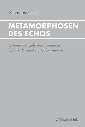 Metamorphosen des Echos. Lektüren der gehörten Stimme in Barock, Romantik und Gegenwart von Wilhelm Fink Verlag