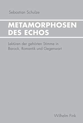 Metamorphosen des Echos. Lektüren der gehörten Stimme in Barock, Romantik und Gegenwart