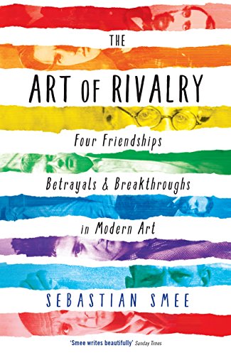 The Art of Rivalry: Four Friendships, Betrayals, and Breakthroughs in Modern Art