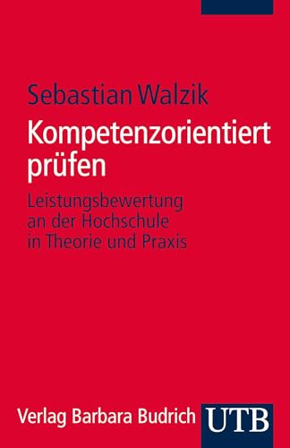 Kompetenzorientiert prüfen: Leistungsbewertung an der Hochschule in Theorie und Praxis (Kompetent lehren) von UTB GmbH