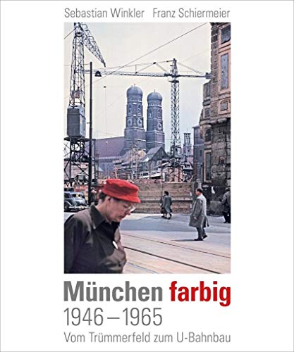 München farbig: 1946–1965, Vom Trümmerfeld zum U-Bahnbau von Schiermeier, Franz