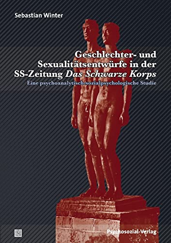 Geschlechter- und Sexualitätsentwürfe in der SS-Zeitung Das Schwarze Korps: Eine psychoanalytisch-sozialpsychologische Studie (Forschung psychosozial)