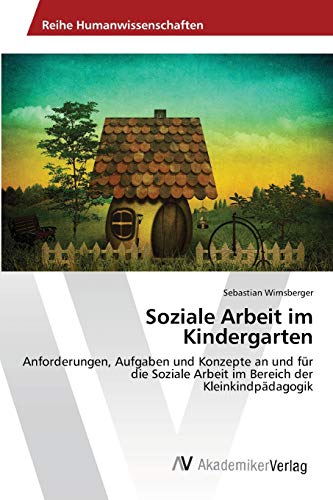 Soziale Arbeit im Kindergarten: Anforderungen, Aufgaben und Konzepte an und für die Soziale Arbeit im Bereich der Kleinkindpädagogik von AV Akademikerverlag