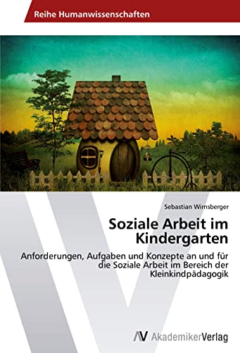 Soziale Arbeit im Kindergarten: Anforderungen, Aufgaben und Konzepte an und für die Soziale Arbeit im Bereich der Kleinkindpädagogik von AV Akademikerverlag