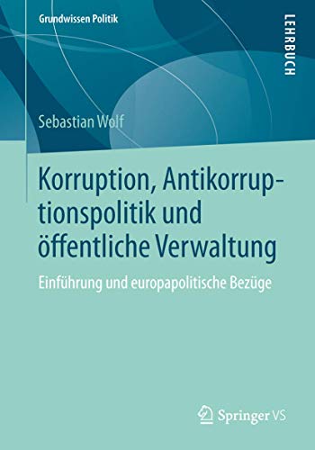 Korruption, Antikorruptionspolitik und öffentliche Verwaltung: Einführung und europapolitische Bezüge (Grundwissen Politik, Band 54) von Springer VS
