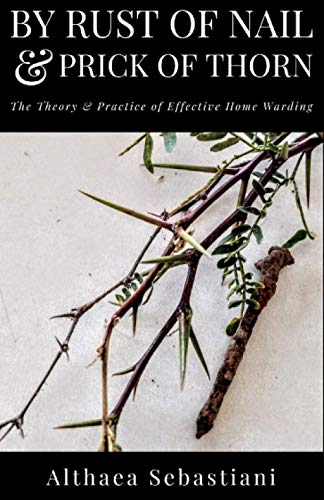 By Rust of Nail & Prick of Thorn: The Theory & Practice of Effective Home Warding von Independently published