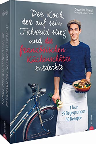 Der Koch, der auf sein Fahrrad stieg und die französischen Küchenschätze entdeckte. Frankreich Kochbuch der Extraklasse. 50 bodenständige Rezepte. ... 1 Tour, 35 Begegnungen, 50 Rezepte von Christian