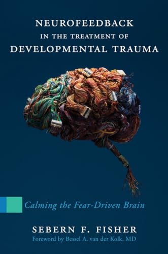 Neurofeedback in the Treatment of Developmental Trauma: Calming the Fear-Driven Brain von W. W. Norton & Company