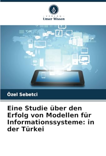 Eine Studie über den Erfolg von Modellen für Informationssysteme: in der Türkei von Verlag Unser Wissen