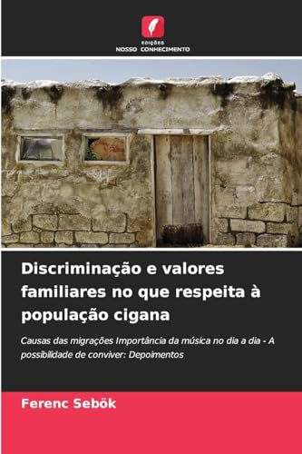 Discriminação e valores familiares no que respeita à população cigana: Causas das migrações Importância da música no dia a dia - A possibilidade de conviver: Depoimentos von Edições Nosso Conhecimento