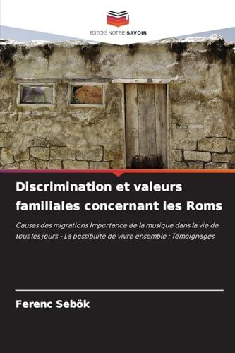 Discrimination et valeurs familiales concernant les Roms: Causes des migrations Importance de la musique dans la vie de tous les jours - La possibilité de vivre ensemble : Témoignages von Editions Notre Savoir