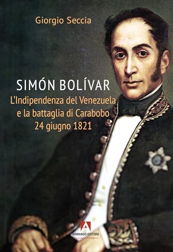 Simon Bolivar. L'indipendenza del Venezuela e la battaglia di Carabobo 24 giugno 1821 (Scaffale aperto) von Armando Editore