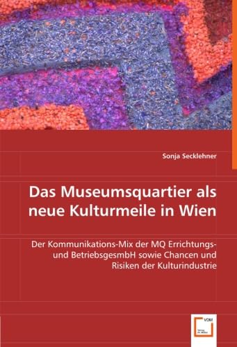Das Museumsquartier als neue Kulturmeile in Wien: Der Kommunikations-Mix der MQ Errichtungs- und BetriebsgesmbH sowie Chancen und Risiken der Kulturindustrie Das Museumsquartier als neue Kulturmeile in Wien: Der Kommunikations-Mix der MQ Errichtungs- und BetriebsgesmbH sowie Chancen und Risiken der Kulturindustrie von VDM Verlag Dr. Müller