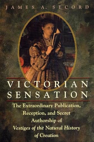 Victorian Sensation: The Extraordinary Publication, Reception, and Secret Authorship of Vestiges of the Natural History of Creation von University of Chicago Press