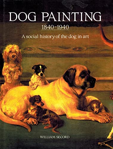 Dog Painting 1840-1940: A Social History of the Dog in Art: The Social History of the Dog in Art
