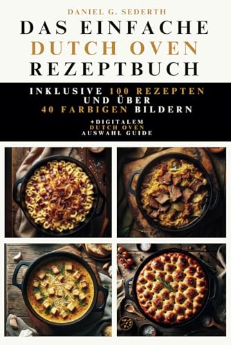 Das einfache Dutch Oven Rezeptbuch: Inklusive 100 Rezepten und über 40 farbigen Bildern. +digitalem Dutch Oven Auswahl Guide.