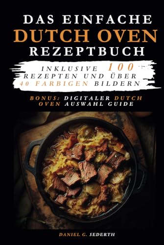 Das einfache Dutch Oven Rezeptbuch: Inklusive 100 Rezepten und über 40 farbigen Bildern. +digitalem Dutch Oven Auswahl Guide. von Independently published