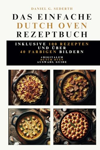 Das einfache Dutch Oven Rezeptbuch: Inklusive 100 Rezepten und über 40 farbigen Bildern. +digitalem Dutch Oven Auswahl Guide. von Independently published