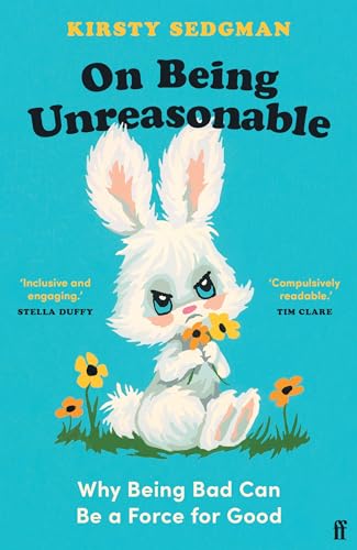 On Being Unreasonable: Why Being Bad Can Be a Force for Good