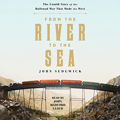 From the River to the Sea: The Untold Story of the Railroad War That Made the West