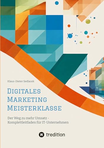 Digitales Marketing Meisterklasse: Der Weg zu mehr Umsatz - Komplettleitfaden für IT-Unternehmen (ToppBook Wissen) von tredition