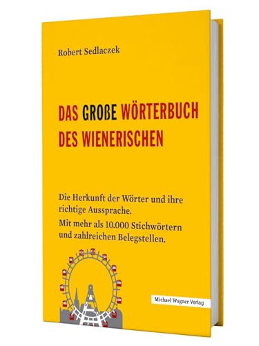 Das große Wörterbuch des Wienerischen: Die Herkunft der Wörter und ihre richtige Aussprache. Mit mehr als 10.000 Stichwörtern und zahlreichen Belegstellen.