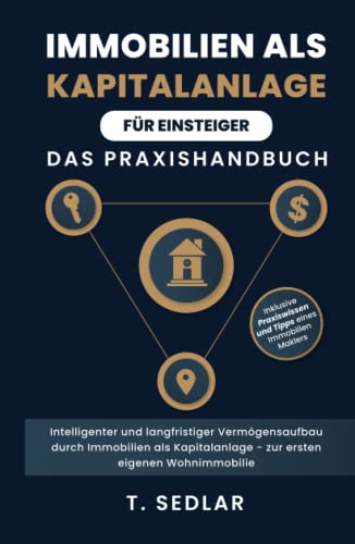 Immobilien als Kapitalanlage für Einsteiger - Das Praxisbuch: Intelligenter und langfristiger Vermögensaufbau durch Immobilien als Kapitalanalge - zur ersten eigenen Wohnimmobilie Immobilien als Kapitalanlage für Einsteiger - Das Praxisbuch: Intelligenter und langfristiger Vermögensaufbau durch Immobilien als Kapitalanalge - zur ersten eigenen Wohnimmobilie