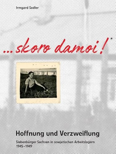 Skoro damoi - Hoffnung und Verzweiflung…: Siebenbürger Sachsen in sowjetischen Arbeitslagern 1945 - 1949 von Verlag Renate Brandes