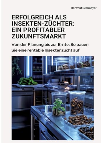 Erfolgreich als Insekten-Züchter: Ein profitabler Zukunftsmarkt: Von der Planung bis zur Ernte: So bauen Sie eine rentable Insektenzucht auf von tredition
