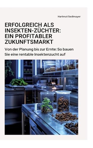 Erfolgreich als Insekten-Züchter: Ein profitabler Zukunftsmarkt: Von der Planung bis zur Ernte: So bauen Sie eine rentable Insektenzucht auf von tredition