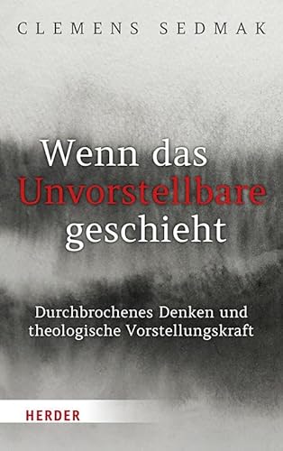 Wenn das Unvorstellbare geschieht: Durchbrochenes Denken und theologische Vorstellungskraft von Verlag Herder