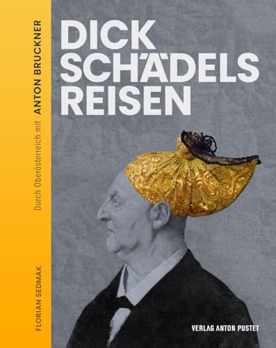 Dickschädels Reisen: Durch Oberösterreich mit Anton Bruckner. Zum 200. Geburtstag: Kegeln, zechen und schmausen mit einem großen Musiker Dickschädels Reisen: Durch Oberösterreich mit Anton Bruckner. Zum 200. Geburtstag: Kegeln, zechen und schmausen mit einem großen Musiker
