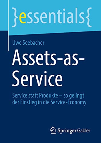 Assets-as-Service: Service statt Produkte – so gelingt der Einstieg in die Service-Economy (essentials) von Springer