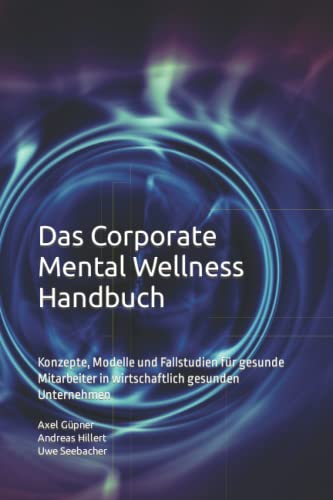 Das Corporate Mental Wellness Handbuch: Konzepte, Modelle und Fallstudien für gesunde Mitarbeiter in wirtschaftlich gesunden Unternehmen von Independently published